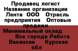 Продавец-логист › Название организации ­ Лента, ООО › Отрасль предприятия ­ Оптовые продажи › Минимальный оклад ­ 29 000 - Все города Работа » Вакансии   . Курская обл.